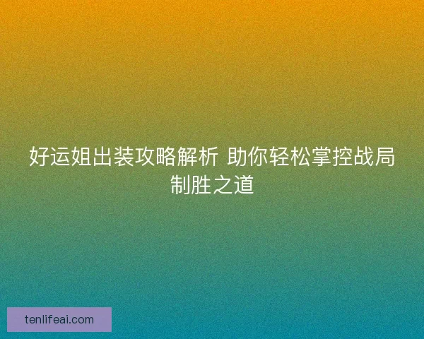 好运姐出装攻略解析 助你轻松掌控战局制胜之道