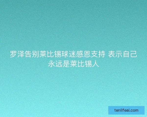 罗泽告别莱比锡球迷感恩支持 表示自己永远是莱比锡人