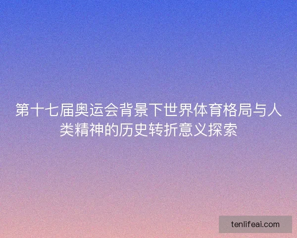 第十七届奥运会背景下世界体育格局与人类精神的历史转折意义探索