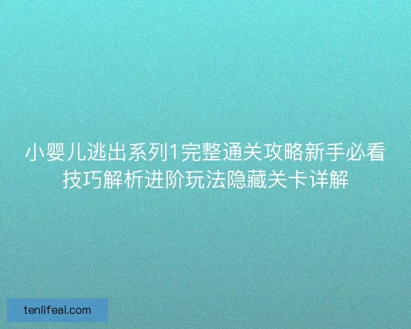 小婴儿逃出系列1完整通关攻略新手必看技巧解析进阶玩法隐藏关卡详解