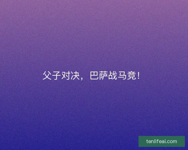 父子对决，巴萨战马竞！