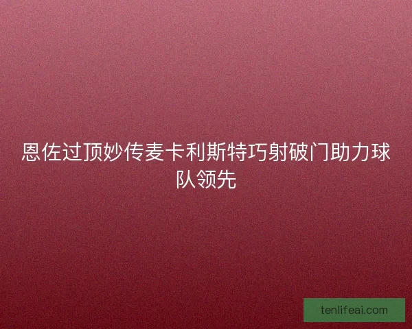 恩佐过顶妙传麦卡利斯特巧射破门助力球队领先